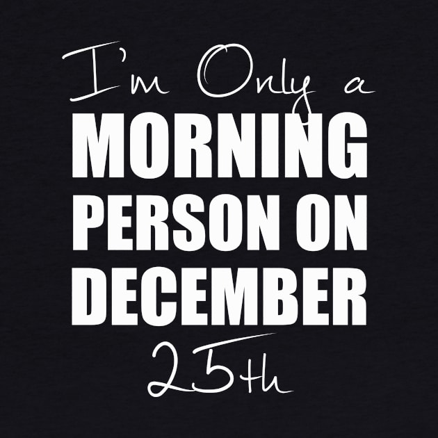 I'm Only a Morning Person on December 25th | T-Shirt by MerchMadness